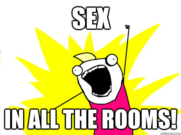 sex in all the rooms!  Buy All the Things