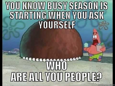 Start of Busy Season - YOU KNOW BUSY SEASON IS STARTING WHEN YOU ASK YOURSELF WHO ARE ALL YOU PEOPLE? Misc