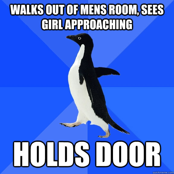Walks out of mens room, sees girl approaching holds door  Socially Awkward Penguin