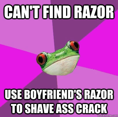 Can't find razor Use boyfriend's razor to shave ass crack  Foul Bachelorette Frog