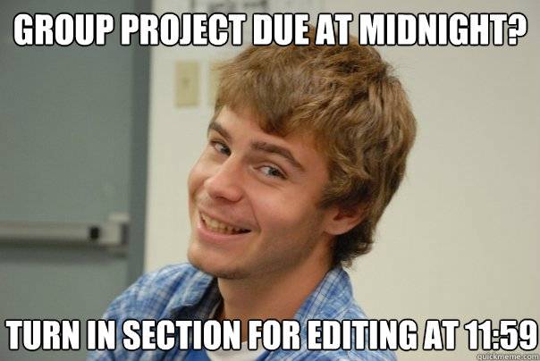 Group Project due at midnight? Turn in section for editing at 11:59  
