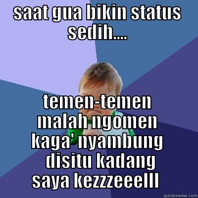 SAAT GUA BIKIN STATUS SEDIH.... TEMEN-TEMEN MALAH NGOMEN KAGA' NYAMBUNG   DISITU KADANG SAYA KEZZZEEELLL  Success Kid