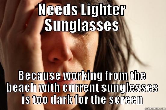 NEEDS LIGHTER SUNGLASSES BECAUSE WORKING FROM THE BEACH WITH CURRENT SUNGLESSES IS TOO DARK FOR THE SCREEN First World Problems