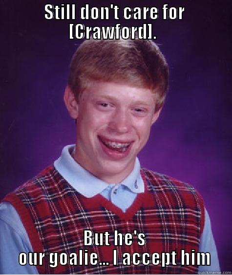 STILL DON'T CARE FOR [CRAWFORD].  BUT HE'S OUR GOALIE... I ACCEPT HIM Bad Luck Brian