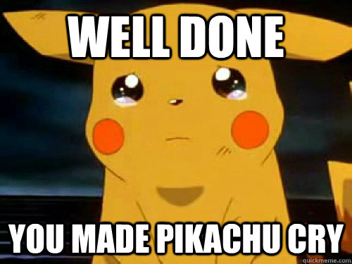 well done You made pikachu cry - well done You made pikachu cry  First World Pokemon Problems