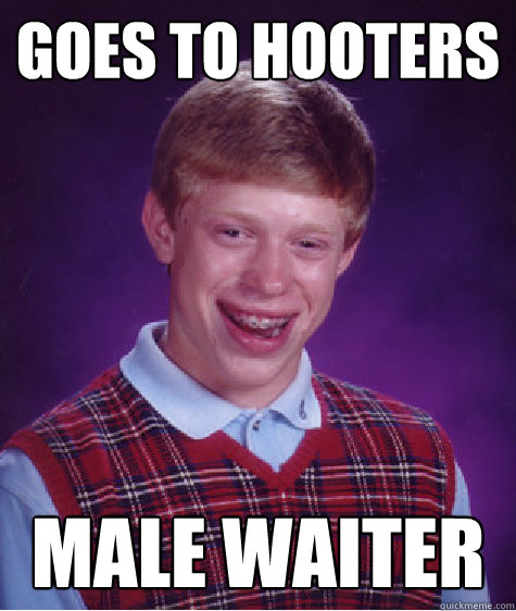 Goes to hooters  MALE WAITER  Bad Luck Brian