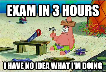 EXAM IN 3 hours I have no idea what i'm doing - EXAM IN 3 hours I have no idea what i'm doing  I have no idea what Im doing - Patrick Star