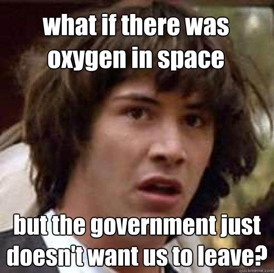 what if there was oxygen in space  but the government just doesn't want us to leave? - what if there was oxygen in space  but the government just doesn't want us to leave?  conspiracy keanu