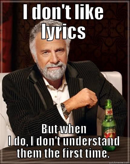 I DON'T LIKE LYRICS BUT WHEN I DO, I DON'T UNDERSTAND THEM THE FIRST TIME.  The Most Interesting Man In The World