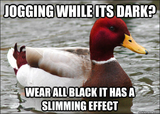 jogging while its dark? wear all black it has a slimming effect  Malicious Advice Mallard