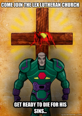 COME JOIN THE LEX LUTHERAN CHURCH Get ready to die for his sins...  The Lex Lutheran Church