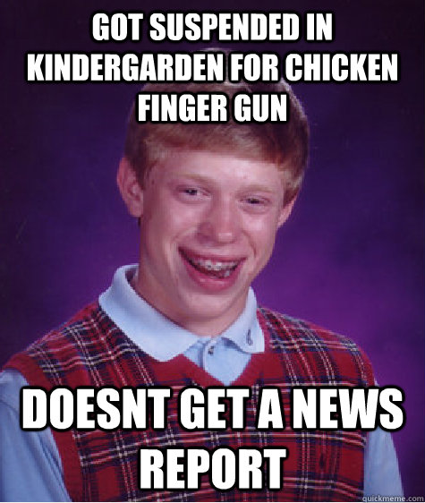 got suspended in kindergarden for chicken finger gun doesnt get a news report  Bad Luck Brian