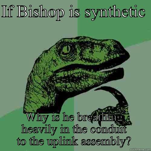 IF BISHOP IS SYNTHETIC  WHY IS HE BREATHING HEAVILY IN THE CONDUIT TO THE UPLINK ASSEMBLY? Philosoraptor
