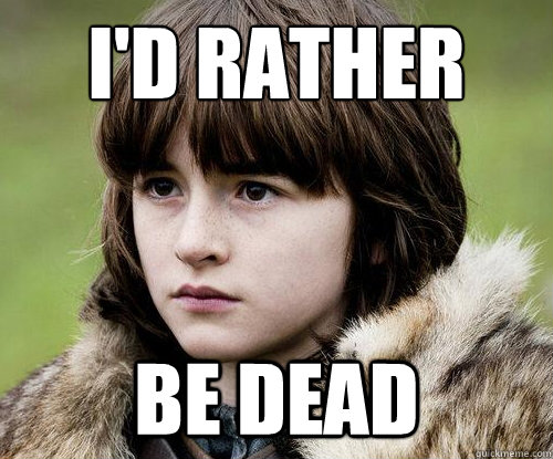 I'd Rather Be Dead  Bad Luck Bran Stark