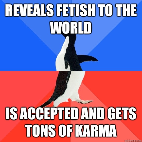reveals fetish to the world is accepted and gets tons of karma  Socially Awkward Awesome Penguin