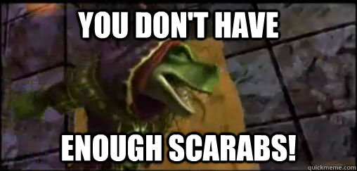 YOU DON'T HAVE ENOUGH SCARABS! - YOU DON'T HAVE ENOUGH SCARABS!  You Dont Have Enough Scarabs!