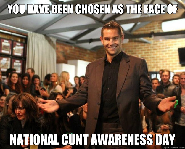 You have been chosen as the face of National Cunt Awareness Day  National Cunt Awareness Day