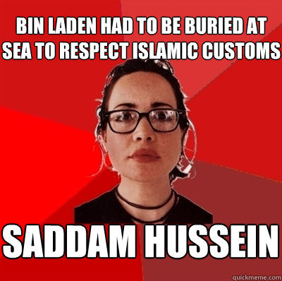 bin laden had to be buried at sea to respect islamic customs SADDAM HUSSEIN  Liberal Douche Garofalo