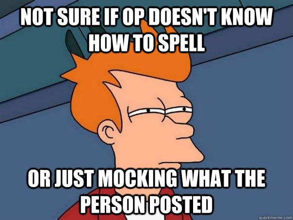 Not sure if OP doesn't know how to spell or just mocking what the person posted  Futurama Fry