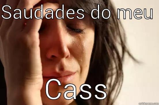 SAUDADES DO MEU  CASS First World Problems