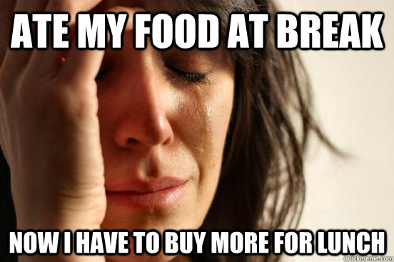 Ate my food at break Now I have to buy more for lunch - Ate my food at break Now I have to buy more for lunch  First World Problems