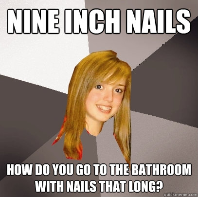 Nine Inch Nails How do you go to the bathroom with nails that long? - Nine Inch Nails How do you go to the bathroom with nails that long?  Musically Oblivious 8th Grader