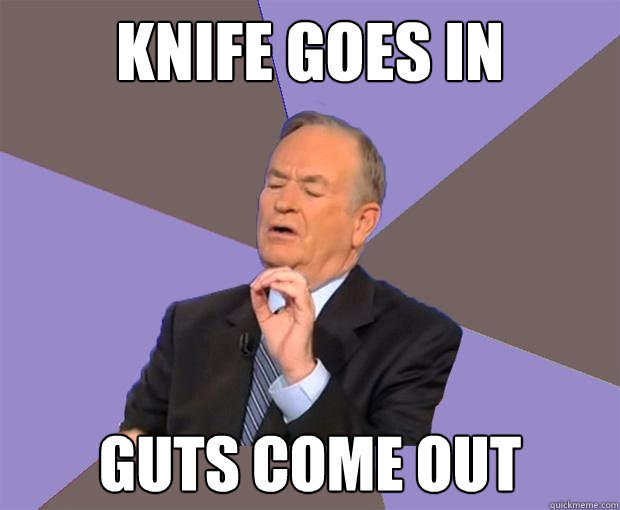 Knife goes in Guts come out - Knife goes in Guts come out  Bill O Reilly