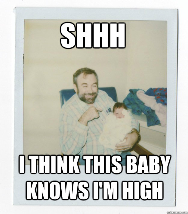Shhh I think this baby knows I'm high - Shhh I think this baby knows I'm high  Stoner dad