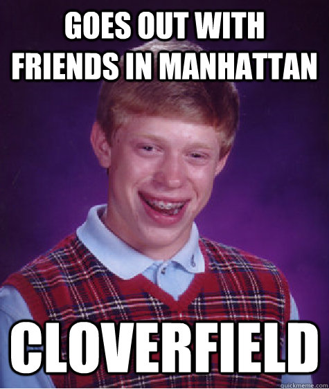 Goes out with friends in Manhattan cloverfield - Goes out with friends in Manhattan cloverfield  Bad Luck Brian