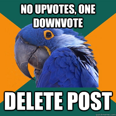 no upvotes, one downvote delete post  Paranoid Parrot