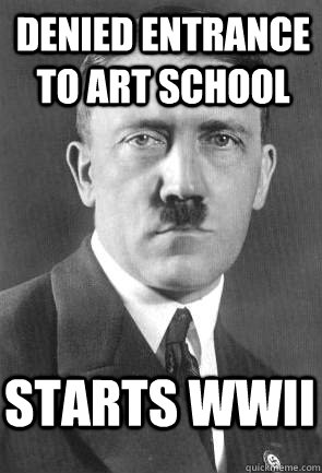 denied entrance to art school starts wwii  Scumbag Hitler