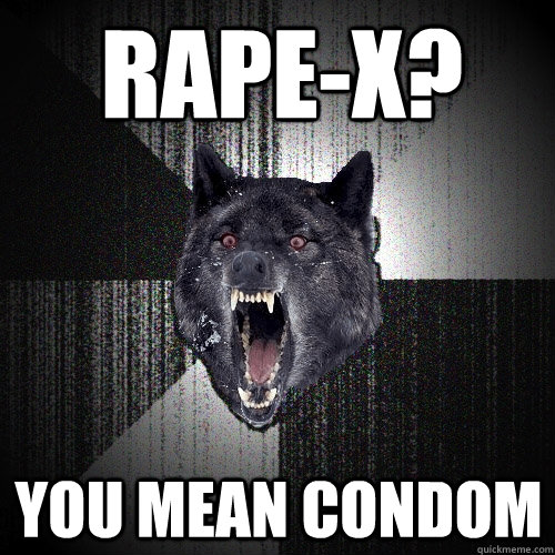 Rape-X? You mean Condom  Insanity Wolf