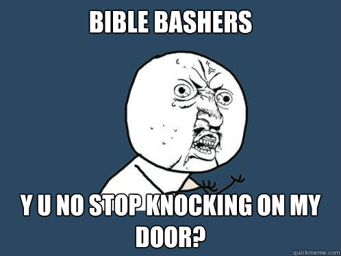 bible bashers y u no stop knocking on my door? - bible bashers y u no stop knocking on my door?  Y U No