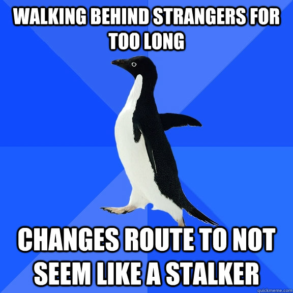 Walking behind strangers for too long Changes route to not seem like a stalker  Socially Awkward Penguin