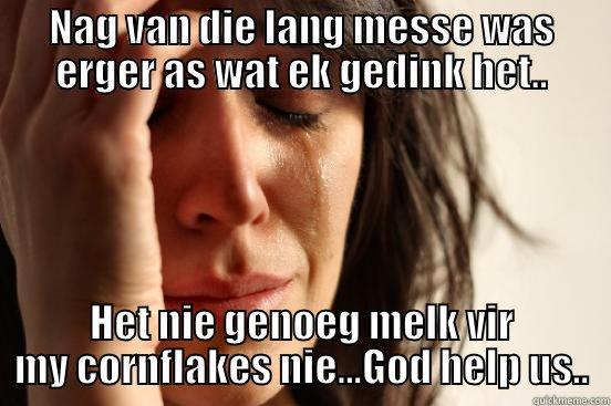 Nag van die lang messe - NAG VAN DIE LANG MESSE WAS ERGER AS WAT EK GEDINK HET.. HET NIE GENOEG MELK VIR MY CORNFLAKES NIE...GOD HELP US.. First World Problems