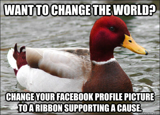Want to change the world? Change your Facebook profile picture to a ribbon supporting a cause.  Malicious Advice Mallard
