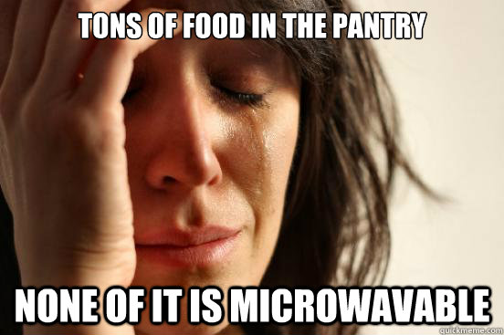 Tons of food in the pantry None of it is microwavable  First World Problems