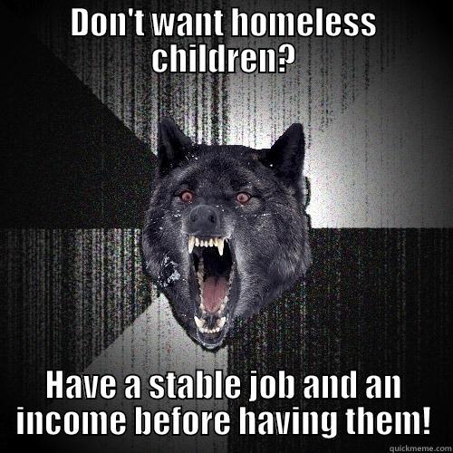 DON'T WANT HOMELESS CHILDREN? HAVE A STABLE JOB AND AN INCOME BEFORE HAVING THEM! Insanity Wolf