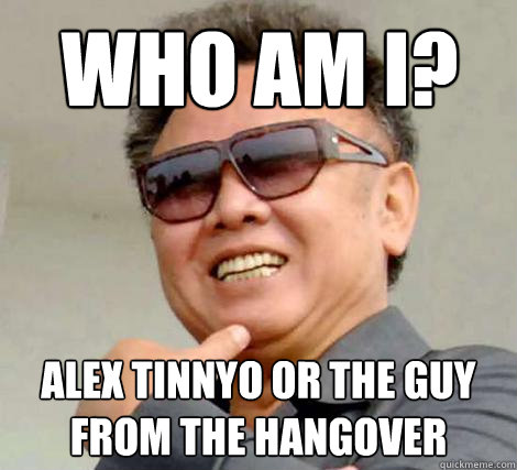 Who am I? Alex Tinnyo or the guy from the hangover - Who am I? Alex Tinnyo or the guy from the hangover  Kim Jong-il