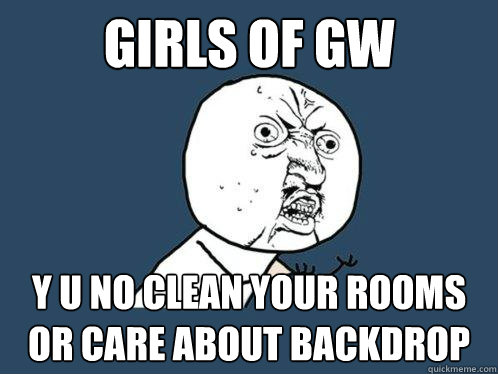 Girls of GW y u no clean your rooms or care about backdrop  Y U No
