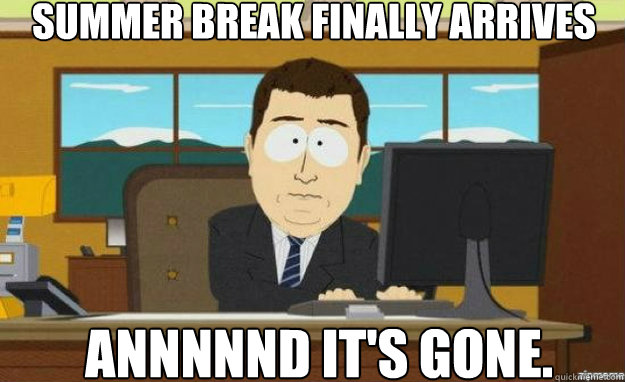 Summer Break Finally Arrives annnnnd it's gone.  aaaand its gone
