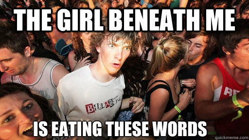 The Girl beneath me is eating these words  Sudden Clarity Clarence