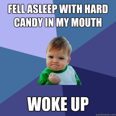 Fell asleep with hard candy in my mouth Woke Up  Success Kid