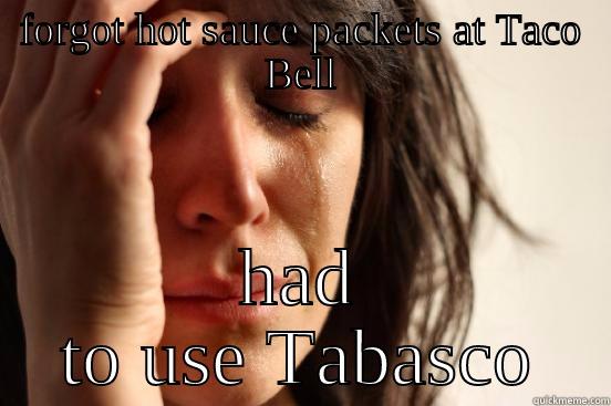 FORGOT HOT SAUCE PACKETS AT TACO BELL HAD TO USE TABASCO First World Problems