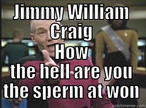 JIMMY WILLIAM CRAIG HOW THE HELL ARE YOU THE SPERM AT WON Annoyed Picard