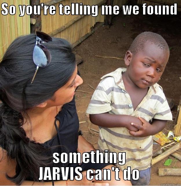 SO YOU'RE TELLING ME WE FOUND  SOMETHING JARVIS CAN'T DO Skeptical Third World Kid