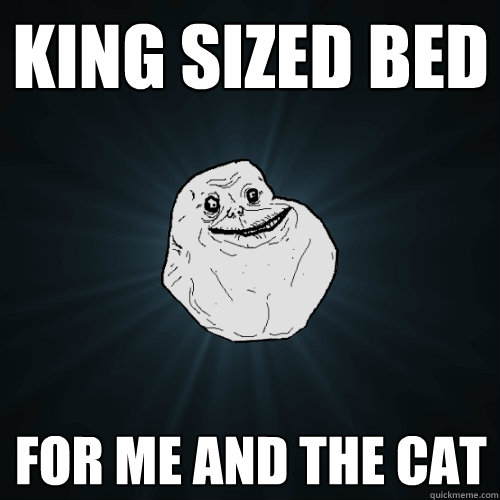 king sized bed for me and the cat  Forever Alone