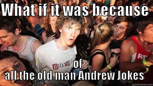 WHAT IF IT WAS BECAUSE    OF ALL THE OLD MAN ANDREW JOKES  Sudden Clarity Clarence