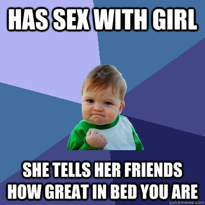 Has sex with girl She tells her friends how great in bed you are - Has sex with girl She tells her friends how great in bed you are  Success Kid