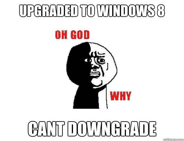 Upgraded to windows 8 cant downgrade - Upgraded to windows 8 cant downgrade  commento oh god why